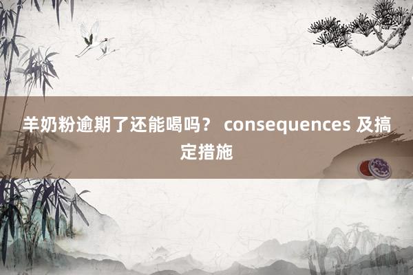 羊奶粉逾期了还能喝吗？ consequences 及搞定措施
