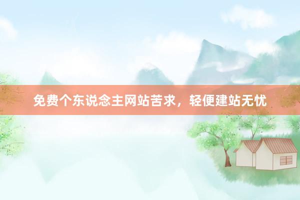 免费个东说念主网站苦求，轻便建站无忧
