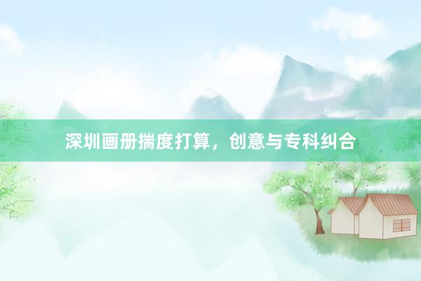 深圳画册揣度打算，创意与专科纠合